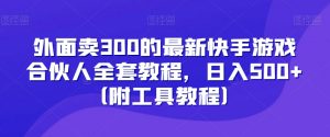 外面卖300的最新快手游戏合伙人全套教程,日入500+(附工具教程)-资源云