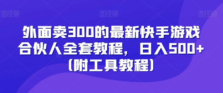 外面卖300的最新快手游戏合伙人全套教程，日入500+（附工具教程）-资源云