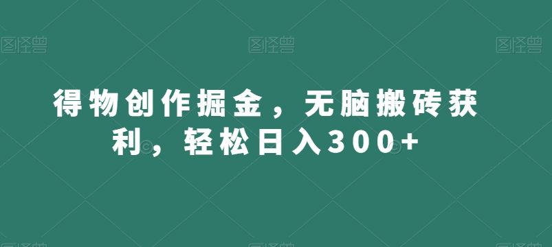 得物创作掘金，无脑搬砖获利，轻松日入300+【揭秘】-资源云