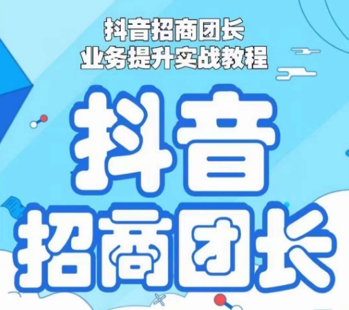 抖音招商团长业务提升实战教程，抖音招商团长如何实现躺赚-资源云