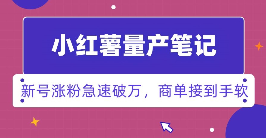 小红书量产笔记，一分种一条笔记，新号涨粉急速破万，新黑马赛道，商单接到手软【揭秘】-资源云
