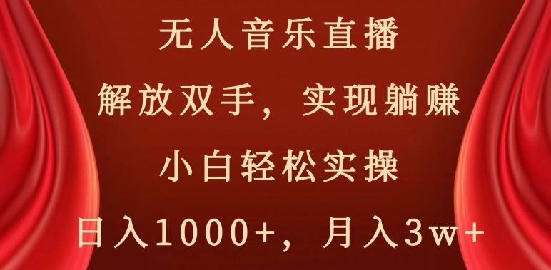 无人音乐直播，解放双手，实现躺赚，小白轻松实操，日入1000+，月入3w+【揭秘】-资源云