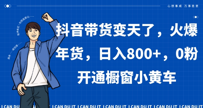 抖音带货变天了，火爆年货，日入800+，0粉开通橱窗小黄车【揭秘】-资源云