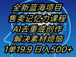 蓝海项目记忆力提升,AI去重,一单19.9日入500+【揭秘】-资源云