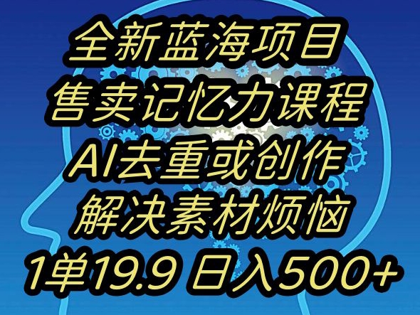蓝海项目记忆力提升，AI去重，一单19.9日入500+【揭秘】-资源云