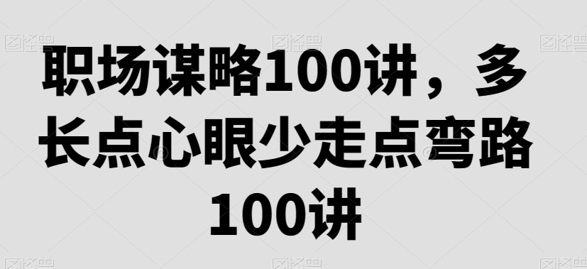 职场谋略100讲，多长点心眼少走点弯路-资源云