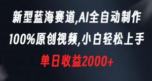 新型蓝海赛道，AI全自动制作，100%原创视频，小白轻松上手，单日收益2000+【揭秘】-资源云
