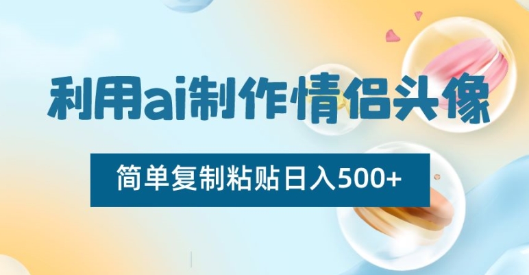 利用ai制作情侣头像，简单复制粘贴日入500+【揭秘】-资源云