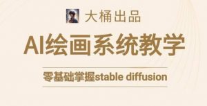 大桶的stable diffusion系统课程,零基础系统性学习AI绘画,小白也能轻松上手-资源云
