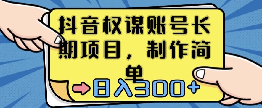 抖音权谋账号，长期项目，制作简单，日入300+【揭秘】-资源云