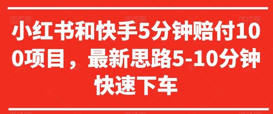 小红书和快手5分钟赔付100项目，最新思路5-10分钟快速下车【仅揭秘】-资源云