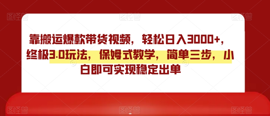 靠搬运爆款带货视频，轻松日入3000+，终极3.0玩法，保姆式教学，简单三步，小白即可实现稳定出单【揭秘】-资源云