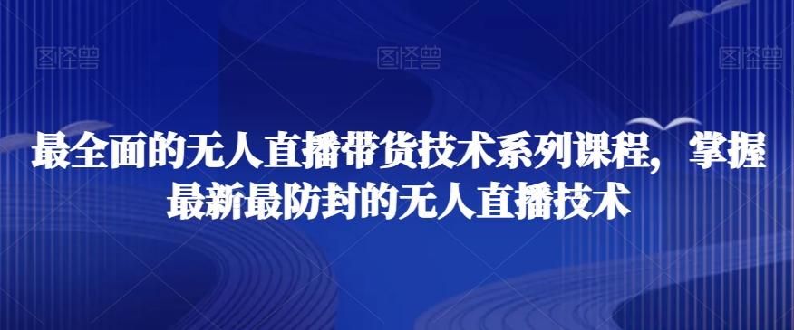 最全面的无人直播‮货带‬技术系‮课列‬程，掌握最新最防封的无人直播技术-资源云