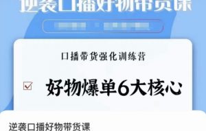逆袭·口播好物带货课,好物爆单6大核心,口播带货强化训练营-资源云