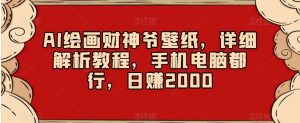 AI绘画财神爷壁纸,详细解析教程,手机电脑都行,日赚2000【揭秘】-资源云