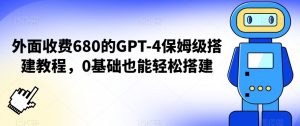 外面收费680的GPT-4保姆级搭建教程,0基础也能轻松搭建【揭秘】-资源云