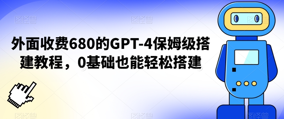 外面收费680的GPT-4保姆级搭建教程，0基础也能轻松搭建【揭秘】-资源云