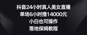 抖音24小时真人美女直播,单场6小时撸14000元,小白也可操作,落地保姆教程【揭秘】-资源云