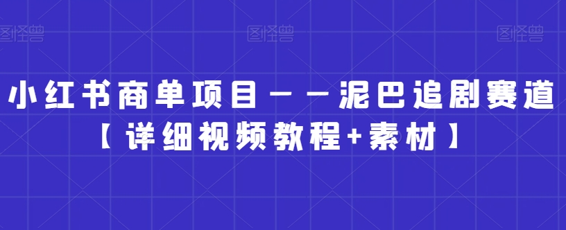 小红书商单项目——泥巴追剧赛道【详细视频教程+素材】【揭秘】-资源云