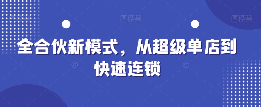 全合伙新模式，从超级单店到快速连锁-资源云