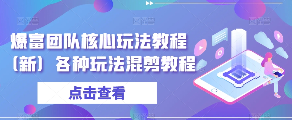 爆富团队核心玩法教程（新）各种玩法混剪教程-资源云