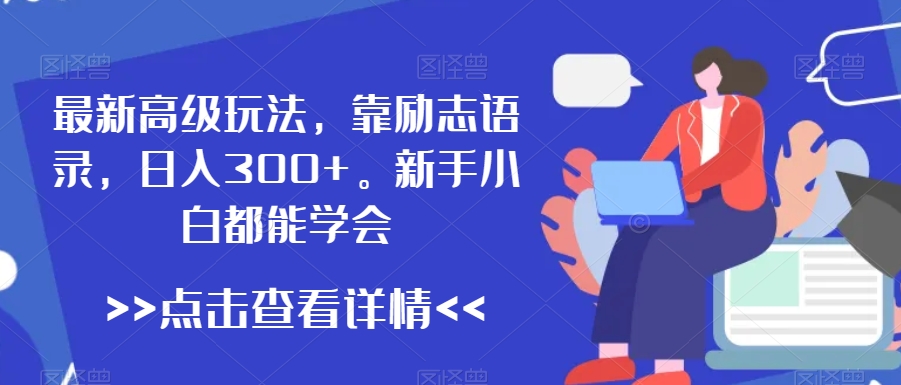最新高级玩法，靠励志语录，日入300+，新手小白都能学会【揭秘】-资源云