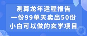 小白可做的玄学项目,出售”龙年运程报告”一份99元单日卖出100份利润9900元,0成本投入【揭秘】-资源云