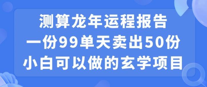 小白可做的玄学项目，出售”龙年运程报告”一份99元单日卖出100份利润9900元，0成本投入【揭秘】-资源云