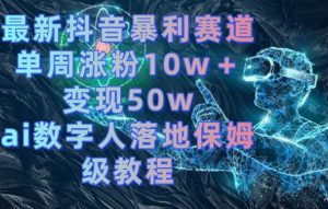 最新抖音暴利赛道,单周涨粉10w+变现50w的ai数字人落地保姆级教程【揭秘】-资源云