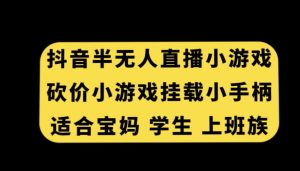 抖音半无人直播砍价小游戏，挂载游戏小手柄，适合宝妈学生上班族【揭秘】-资源云