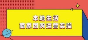 本地生活商家团购运营实操,看完课程即可实操团购运营-资源云