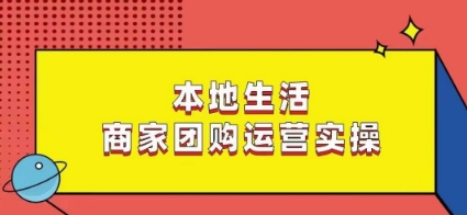 本地生活商家团购运营实操，看完课程即可实操团购运营-资源云