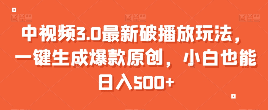 中视频3.0最新破播放玩法，一键生成爆款原创，小白也能日入500+【揭秘】-资源云
