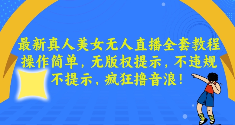 最新真人美女无人直播全套教程，操作简单，无版权提示，不违规，不提示，疯狂撸音浪【揭秘】-资源云