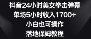 抖音24小时美女拳击弹幕,单场5小时收入1700+,小白也可操作,落地保姆教程【揭秘】-资源云