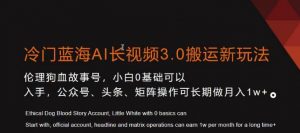 冷门蓝海AI长视频3.0搬运新玩法,小白0基础可以入手,公众号、头条、矩阵操作可长期做月入1w+【揭秘】-资源云