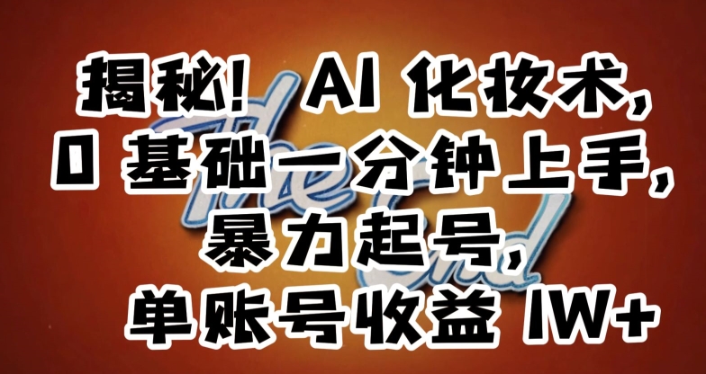 揭秘！AI化妆术，0基础一分钟上手，暴力起号，单账号收益1W+-资源云