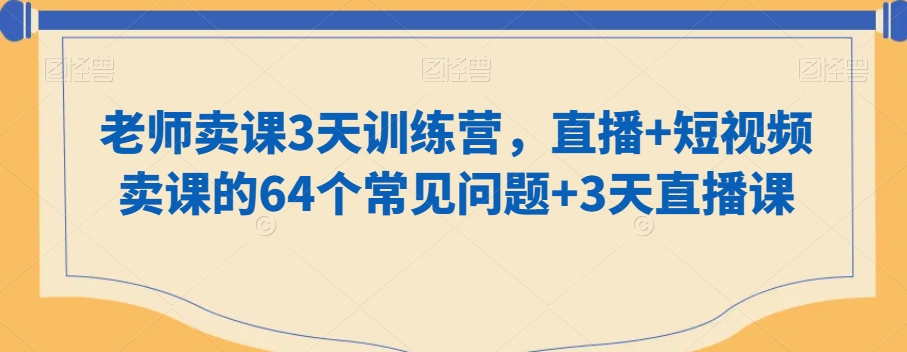 老师卖课3天训练营，直播+短视频卖课的64个常见问题+3天直播课-资源云