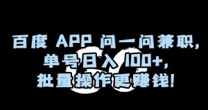 百度APP问一问兼职，单号日入100+，批量操作更赚钱【揭秘】-资源云