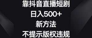 靠抖音直播短剧,日入500+,新方法、不提示版权违规【揭秘】-资源云