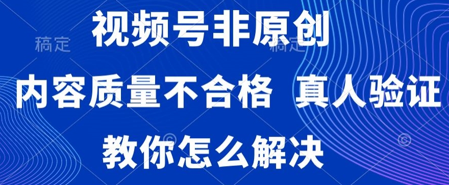 视频号非原创，内容质量不合格，真人验证，违规怎么解决【揭秘】-资源云