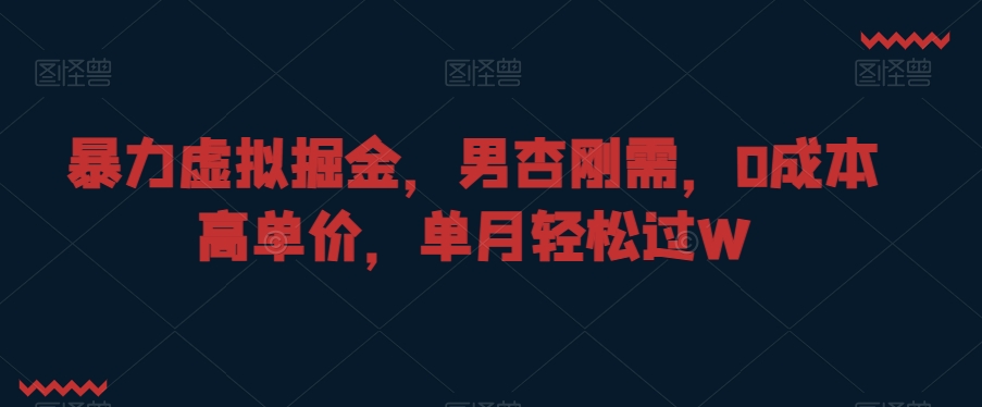 暴力虚拟掘金，男杏刚需，0成本高单价，单月轻松过W【揭秘】-资源云