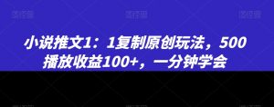 小说推文1：1复制原创玩法，500播放收益100+，一分钟学会【揭秘】-资源云