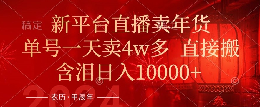 年末红利来了，新平台直播卖年货，单号一天卖4w多，话术场景直接搬，含泪日入1w+【揭秘】-资源云