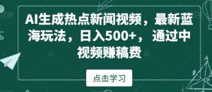 AI生成热点新闻视频,最新蓝海玩法,日入500+,通过中视频赚稿费【揭秘】-资源云