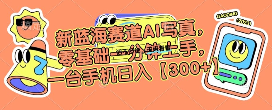新蓝海赛道AI写真，零基础一分钟上手，一台手机日入300+【揭秘】-资源云