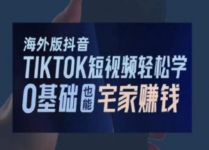 海外版抖音TikTok短视频轻松学,0基础宅家也能赚钱-资源云