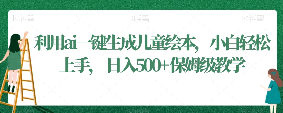 利用ai一键生成儿童绘本，小白轻松上手，日入500+保姆级教学【揭秘】-资源云