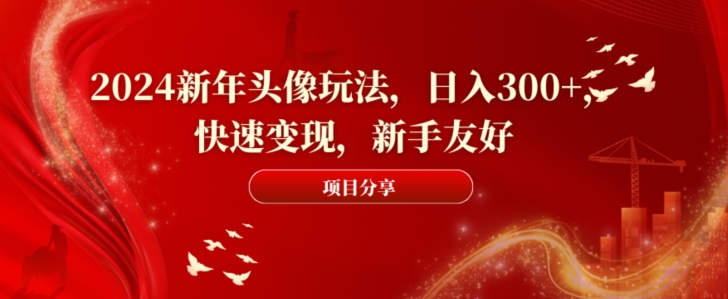 2024新年头像玩法，日入300+，快速变现，新手友好【揭秘】-资源云