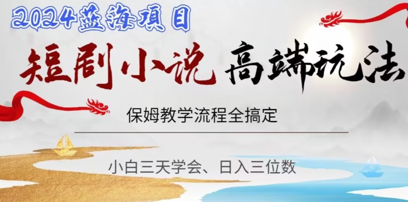 短剧高端玩法，保姆教学全搞定，小白日入三位数【揭秘】-资源云